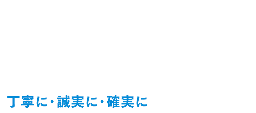 丁寧に・誠実に・確実に